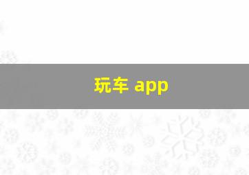 玩车 app